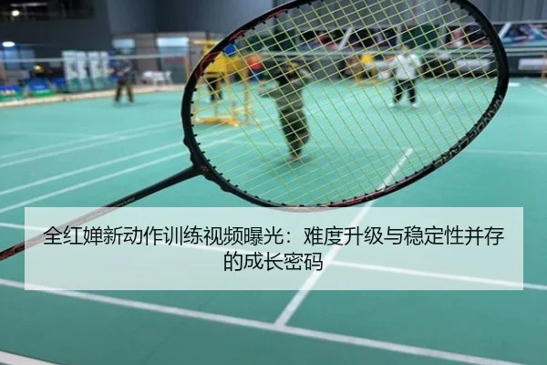 全红婵新动作训练视频曝光：难度升级与稳定性并存的成长密码