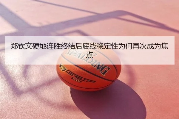 郑钦文硬地连胜终结后底线稳定性为何再次成为焦点